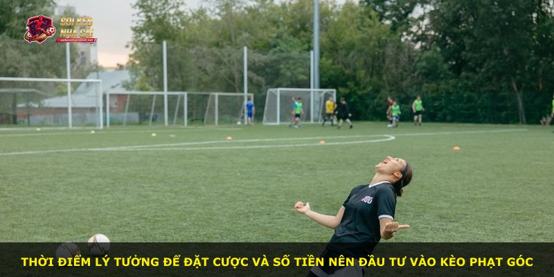 Thời điểm lý tưởng để đặt cược và số tiền nên đầu tư vào kèo phạt góc