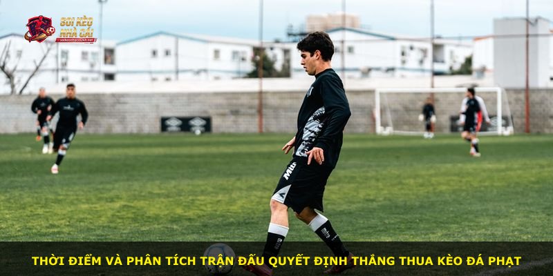 Thời điểm và phân tích trận đấu quyết định thắng thua kèo đá phạt