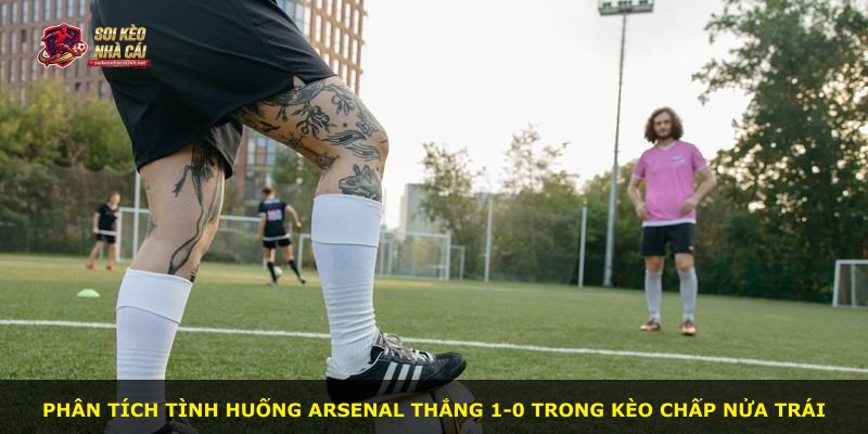 Phân tích tình huống Arsenal thắng 1-0 trong kèo chấp nửa trái