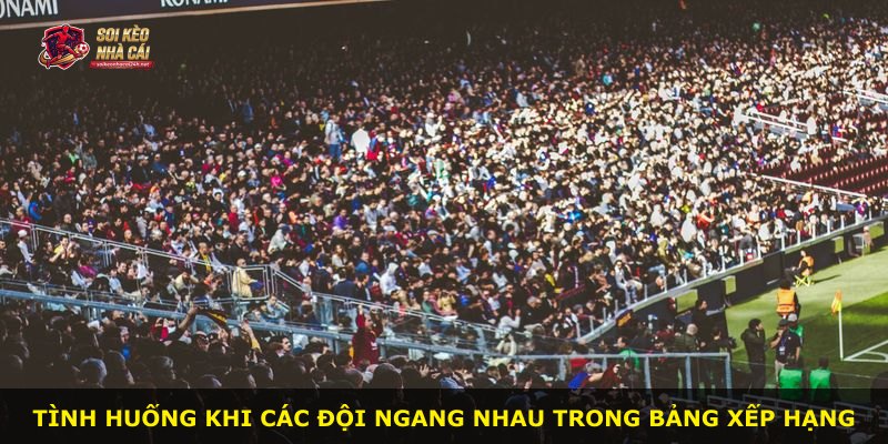 Tình huống khi các đội ngang nhau trong bảng xếp hạng