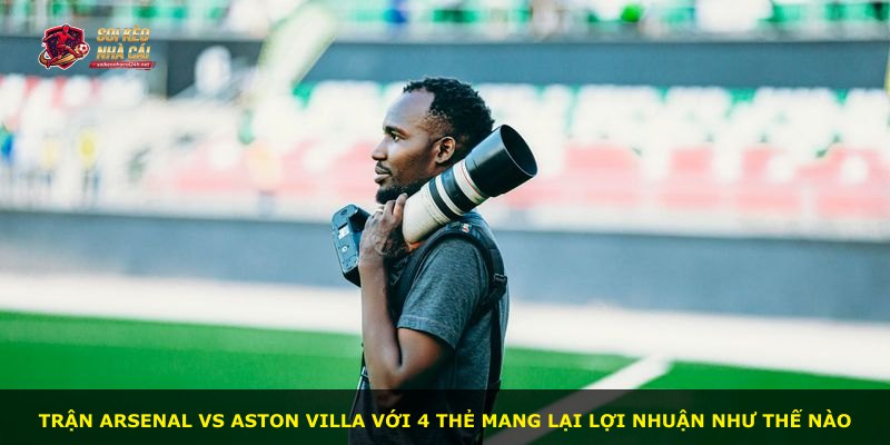 Trận Arsenal vs Aston Villa với 4 thẻ mang lại lợi nhuận như thế nào