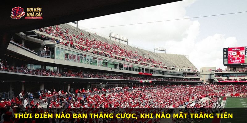Thời điểm nào bạn thắng cược, khi nào mất trắng tiền