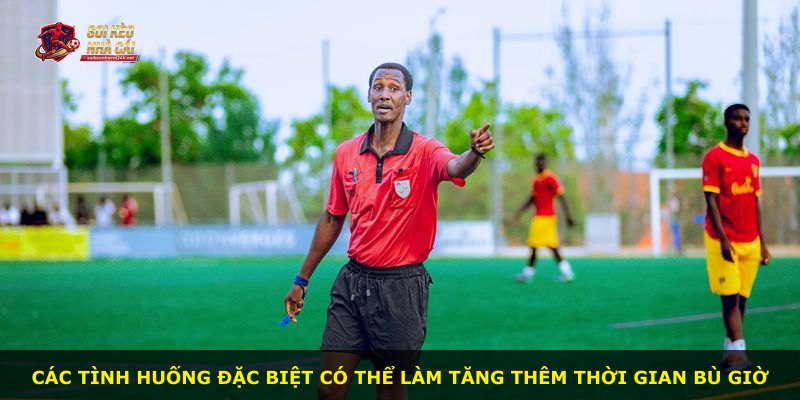 Các tình huống đặc biệt có thể làm tăng thêm thời gian bù giờ