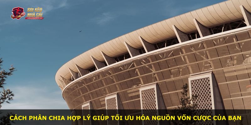 Cách phân chia hợp lý giúp tối ưu hóa nguồn vốn cược của bạn