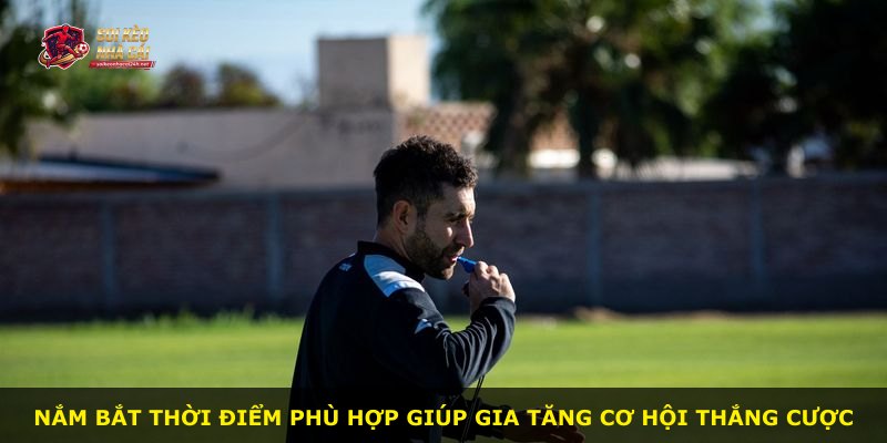 Nắm bắt thời điểm phù hợp giúp gia tăng cơ hội thắng cược
