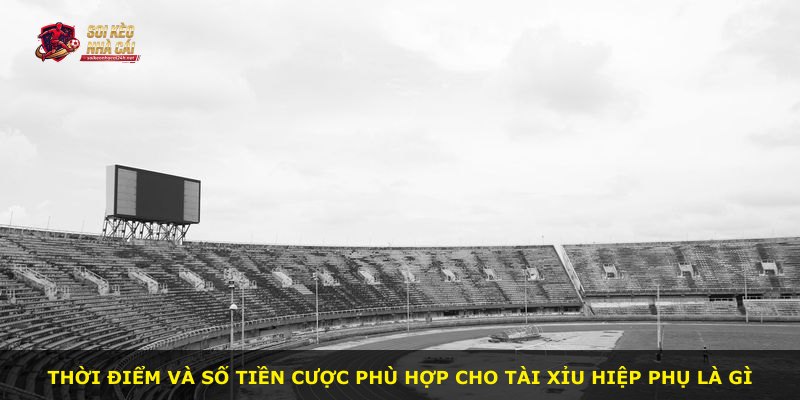 Thời điểm và số tiền cược phù hợp cho Tài Xỉu Hiệp Phụ là gì